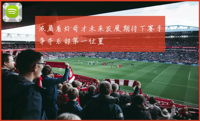 浓眉看好奇才未来发展期待下赛季争夺东部第一位置