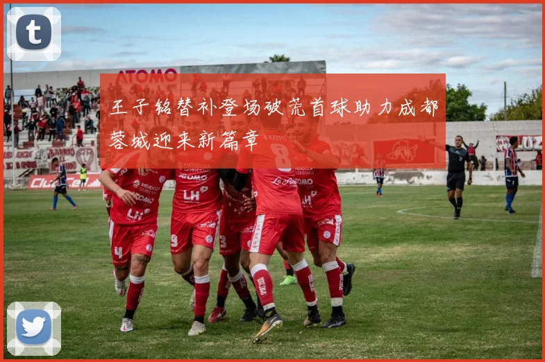 王子铭替补登场破荒首球助力成都蓉城迎来新篇章