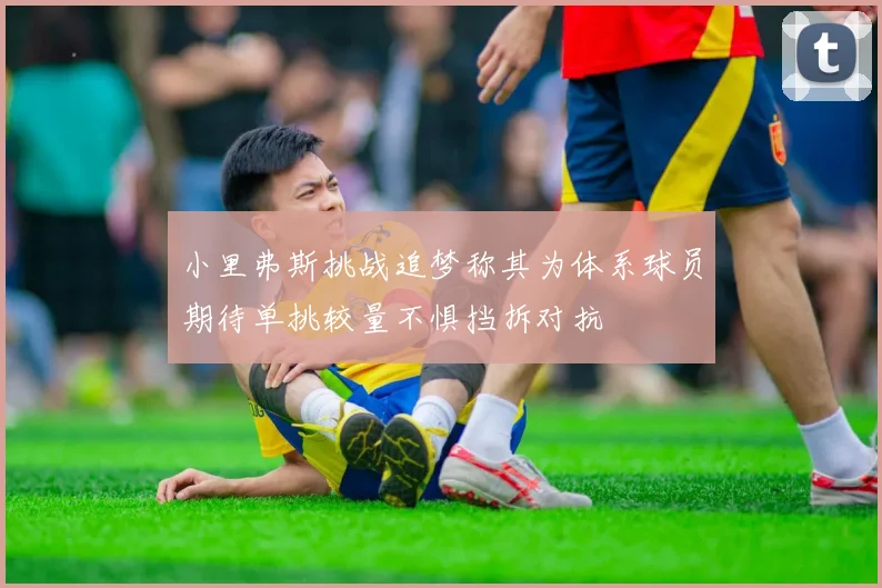 小里弗斯挑战追梦称其为体系球员期待单挑较量不惧挡拆对抗