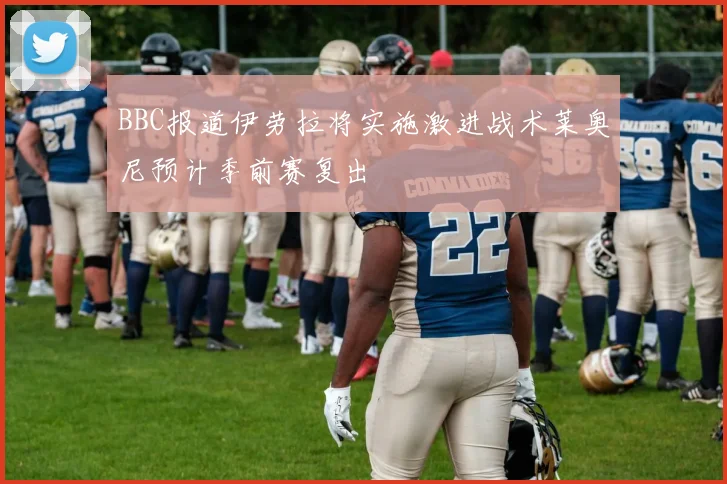 BBC报道伊劳拉将实施激进战术莱奥尼预计季前赛复出