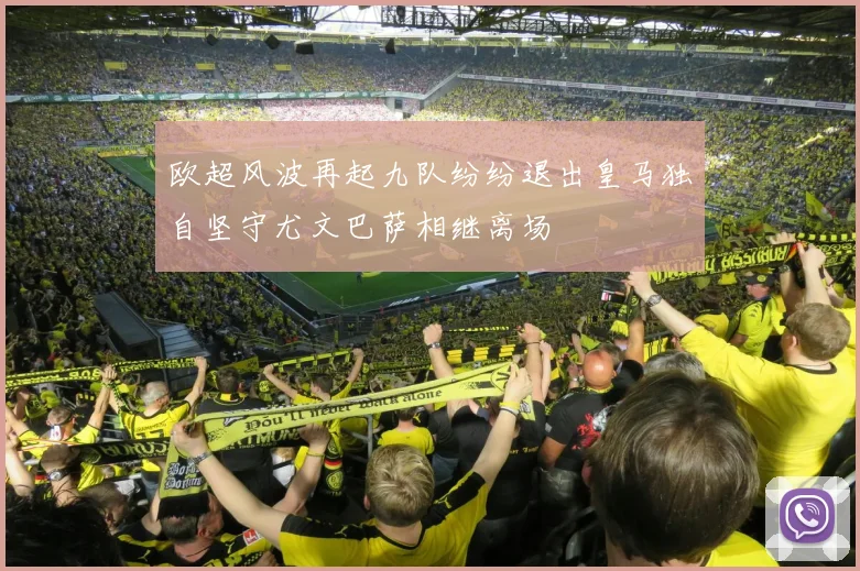 欧超风波再起九队纷纷退出皇马独自坚守尤文巴萨相继离场