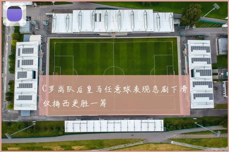 C罗离队后皇马任意球表现急剧下滑仅梅西更胜一筹
