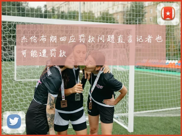 杰伦布朗回应罚款问题直言记者也可能遭罚款