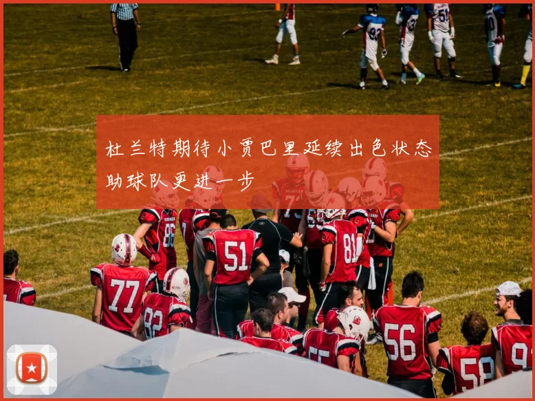 杜兰特期待小贾巴里延续出色状态助球队更进一步