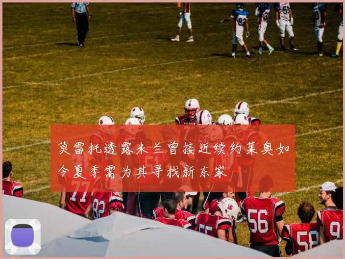 莫雷托透露米兰曾接近续约莱奥如今夏季需为其寻找新东家